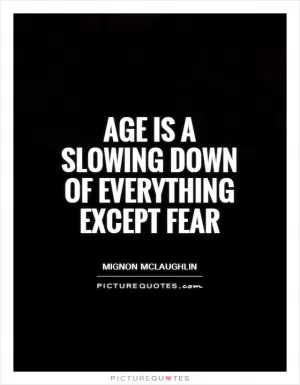 Age is a slowing down of everything except fear Picture Quote #1