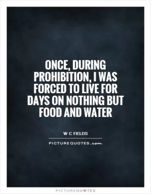 Once, during Prohibition, I was forced to live for days on nothing but food and water Picture Quote #1