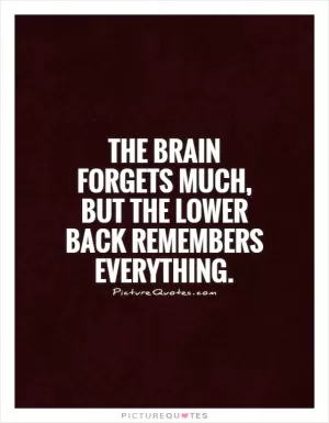 The brain forgets much, but the lower back remembers everything Picture Quote #1