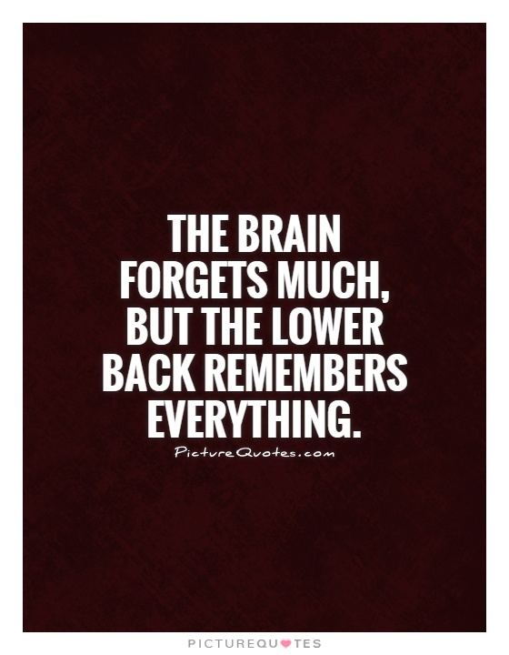 The brain forgets much, but the lower back remembers everything Picture Quote #1