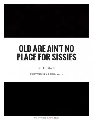 Old age ain't no place for sissies Picture Quote #1