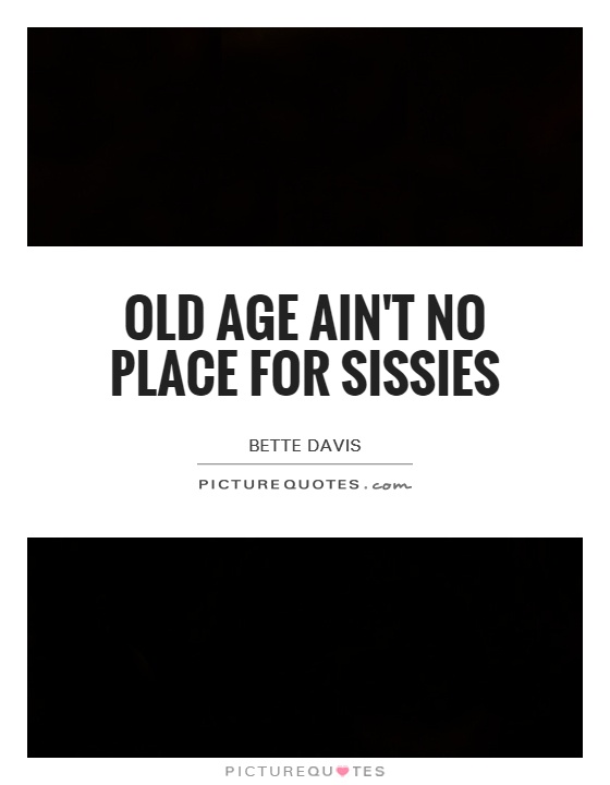 Old age ain't no place for sissies Picture Quote #1