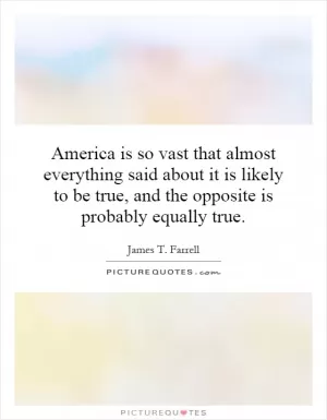 America is so vast that almost everything said about it is likely to be true, and the opposite is probably equally true Picture Quote #1
