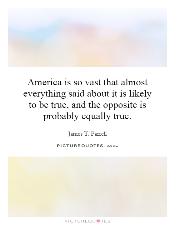 America is so vast that almost everything said about it is likely to be true, and the opposite is probably equally true Picture Quote #1