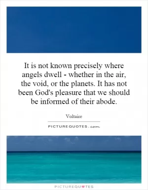 It is not known precisely where angels dwell - whether in the air, the void, or the planets. It has not been God's pleasure that we should be informed of their abode Picture Quote #1