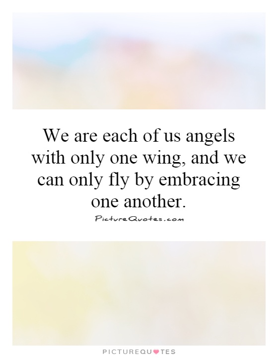 We are each of us angels with only one wing, and we can only fly by embracing one another Picture Quote #1