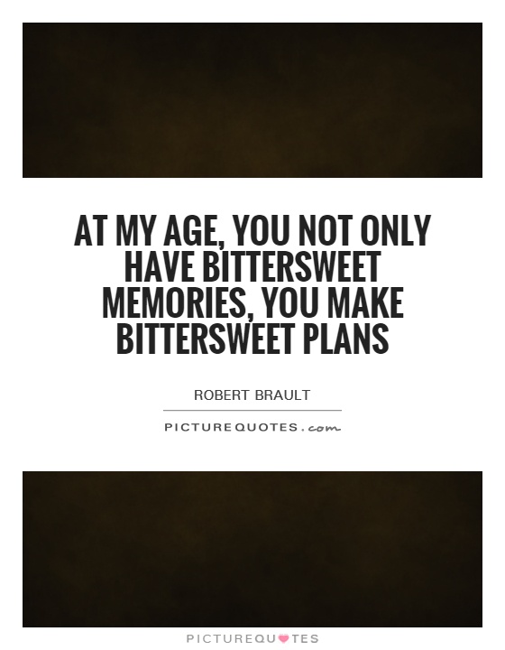 At my age, you not only have bittersweet memories, you make bittersweet plans Picture Quote #1