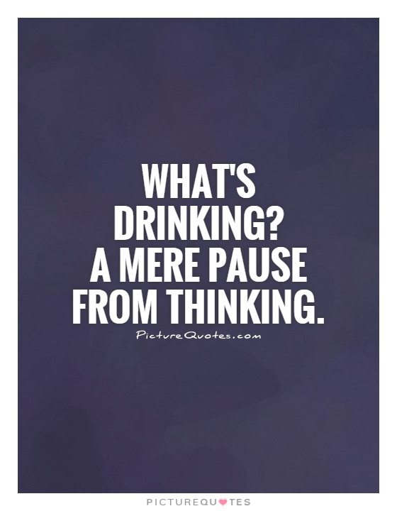 What's drinking? A mere pause from thinking Picture Quote #1