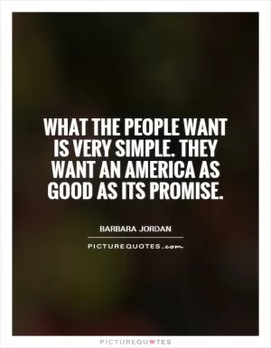 What the people want is very simple. They want an America as good as its promise Picture Quote #1