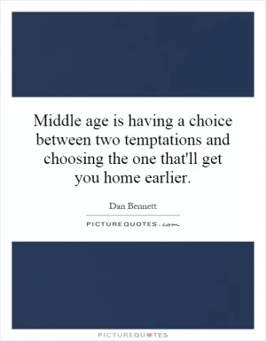 Middle age is having a choice between two temptations and choosing the one that'll get you home earlier Picture Quote #1