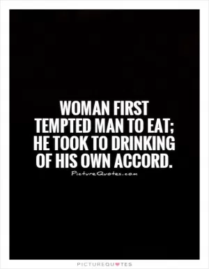 Woman first tempted man to eat; he took to drinking of his own accord Picture Quote #1