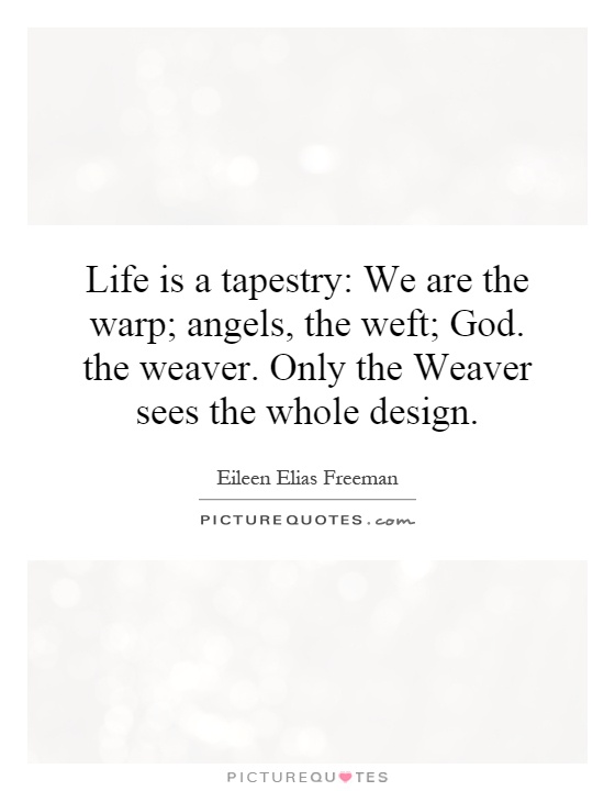 Life is a tapestry: We are the warp; angels, the weft; God. the weaver. Only the Weaver sees the whole design Picture Quote #1