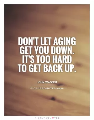 Don't let aging get you down. It's too hard to get back up Picture Quote #1