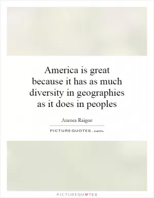 America is great because it has as much diversity in geographies as it does in peoples Picture Quote #1