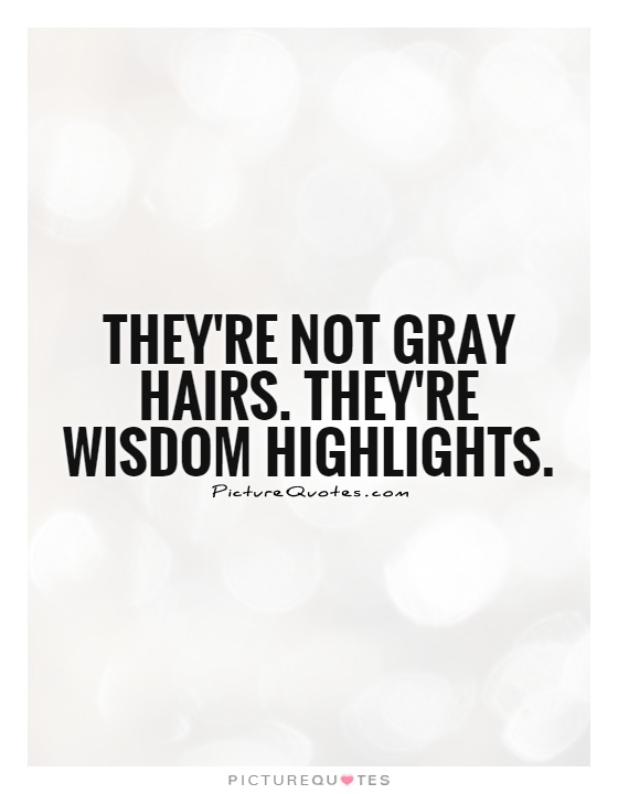 They're not gray hairs. They're wisdom highlights Picture Quote #1