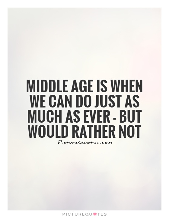 Middle age is when we can do just as much as ever - but would rather not Picture Quote #1