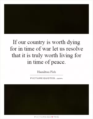 If our country is worth dying for in time of war let us resolve that it is truly worth living for in time of peace Picture Quote #1