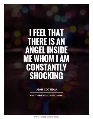 I feel that there is an angel inside me whom I am constantly shocking Picture Quote #1