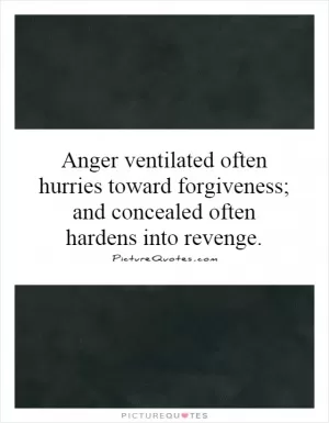 Anger ventilated often hurries toward forgiveness; and concealed often hardens into revenge Picture Quote #1