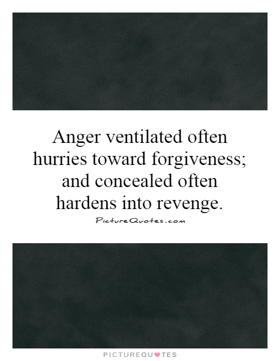 Anger ventilated often hurries toward forgiveness; and concealed often hardens into revenge Picture Quote #1