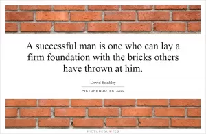 A successful man is one who can lay a firm foundation with the bricks others have thrown at him Picture Quote #1