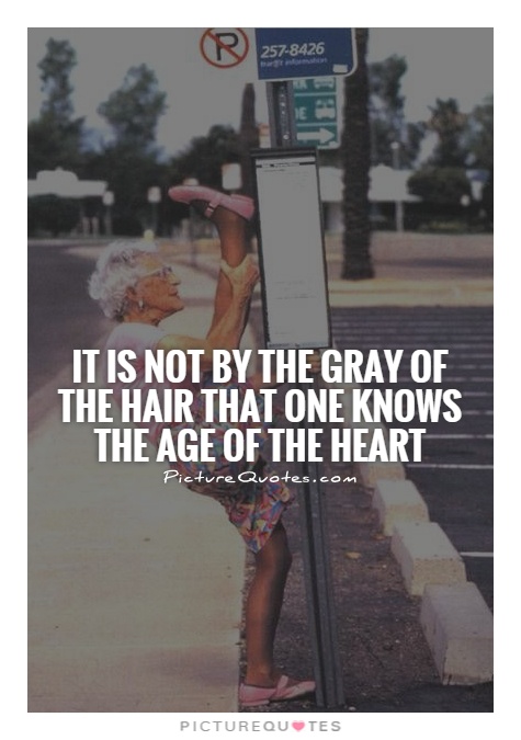It is not by the gray of the hair that one knows the age of the heart Picture Quote #1