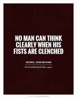 No man can think clearly when his fists are clenched Picture Quote #1