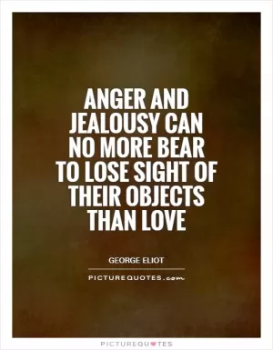Anger and jealousy can no more bear to lose sight of their objects than love Picture Quote #1