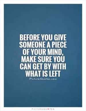 Before you give someone a piece of your mind, make sure you can get by with what is left Picture Quote #1