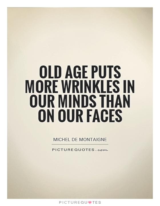Old age puts more wrinkles in our minds than on our faces Picture Quote #1