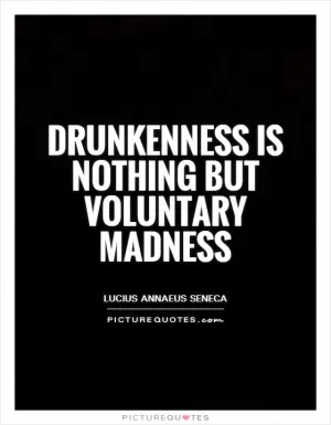 Drunkenness is nothing but voluntary madness Picture Quote #1