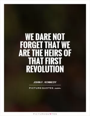 We dare not forget that we are the heirs of that first revolution Picture Quote #1