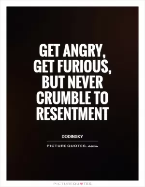 Get angry,  get furious,  but never crumble to resentment Picture Quote #1