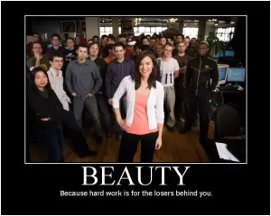 Beauty. Because hard work is for the losers behind you Picture Quote #1