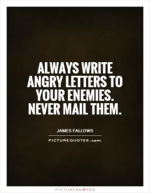 Always write angry letters to your enemies. Never mail them Picture Quote #1