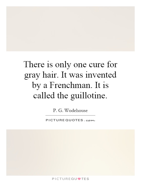 There is only one cure for gray hair. It was invented by a Frenchman. It is called the guillotine Picture Quote #1