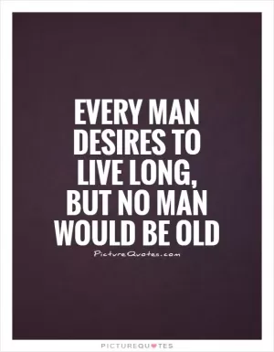 Every man desires to live long, but no man would be old Picture Quote #1