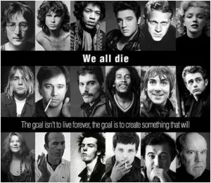 We all die. The goal isn't to live forever, the goal is to create something that will Picture Quote #1