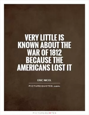 Very little is known about the War of 1812 because the Americans lost it Picture Quote #1