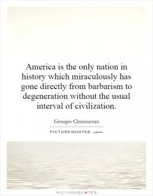 America is the only nation in history which miraculously has gone directly from barbarism to degeneration without the usual interval of civilization Picture Quote #1