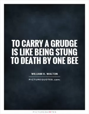To carry a grudge is like being stung to death by one bee Picture Quote #1