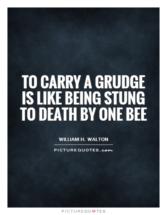 To carry a grudge is like being stung to death by one bee Picture Quote #1