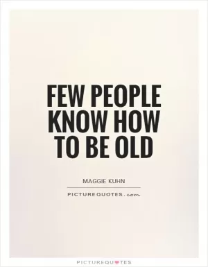 Few people know how to be old Picture Quote #1