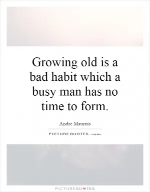 Growing old is a bad habit which a busy man has no time to form Picture Quote #1