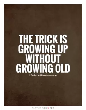 The trick is growing up without growing old Picture Quote #1