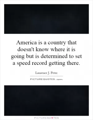 America is a country that doesn't know where it is going but is determined to set a speed record getting there Picture Quote #1