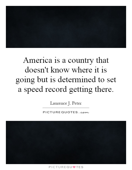 America is a country that doesn't know where it is going but is determined to set a speed record getting there Picture Quote #1