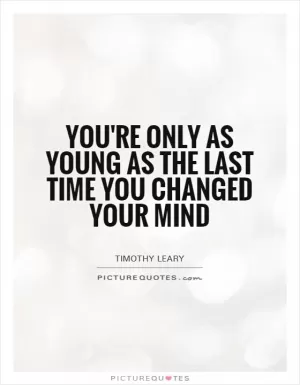 You're only as young as the last time you changed your mind Picture Quote #1