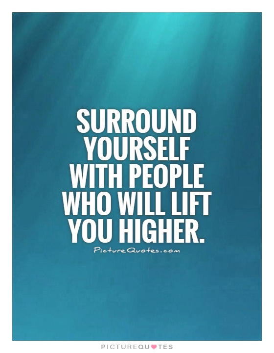 Surround yourself with people who will lift you higher Picture Quote #1