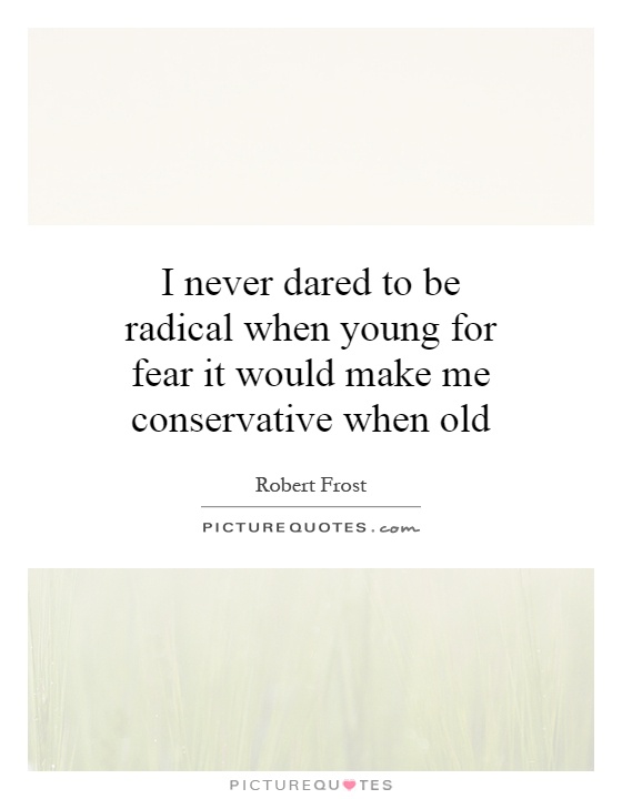 I never dared to be radical when young for fear it would make me conservative when old Picture Quote #1